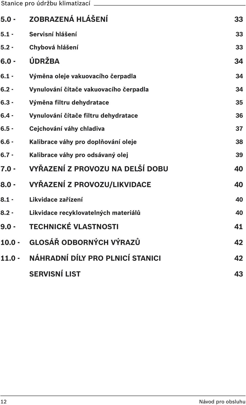 6 - Kalibrace váhy pro doplňování oleje 38 6.7 - Kalibrace váhy pro odsávaný olej 39 7.0 - VYŘAZENÍ Z PROVOZU NA DELŠÍ DOBU 40 8.0 - VYŘAZENÍ Z PROVOZU/LIKVIDACE 40 8.