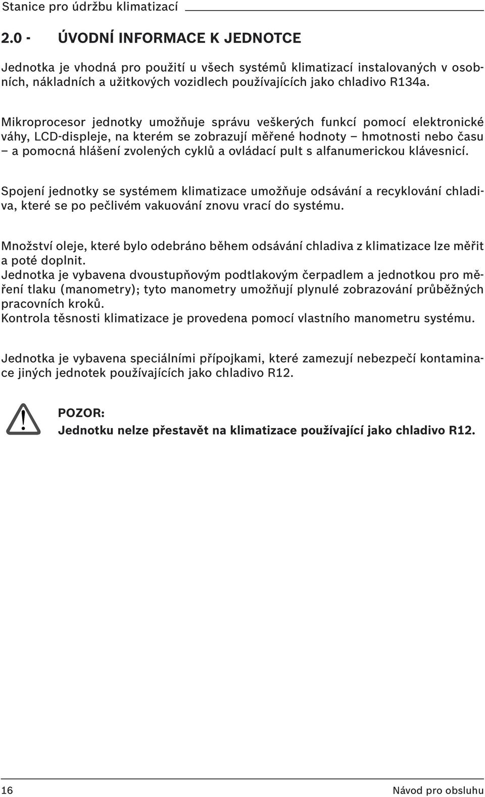 pult s alfanumerickou klávesnicí. Spojení jednotky se systémem klimatizace umožňuje odsávání a recyklování chladiva, které se po pečlivém vakuování znovu vrací do systému.