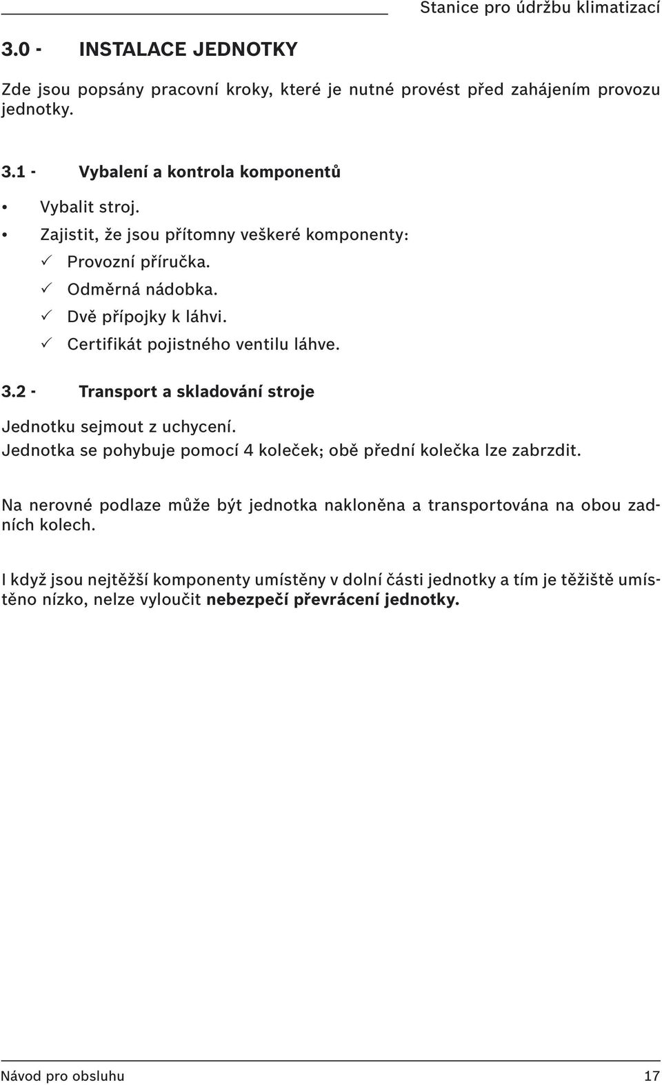 2 - Transport a skladování stroje Jednotku sejmout z uchycení. Jednotka se pohybuje pomocí 4 koleček; obě přední kolečka lze zabrzdit.