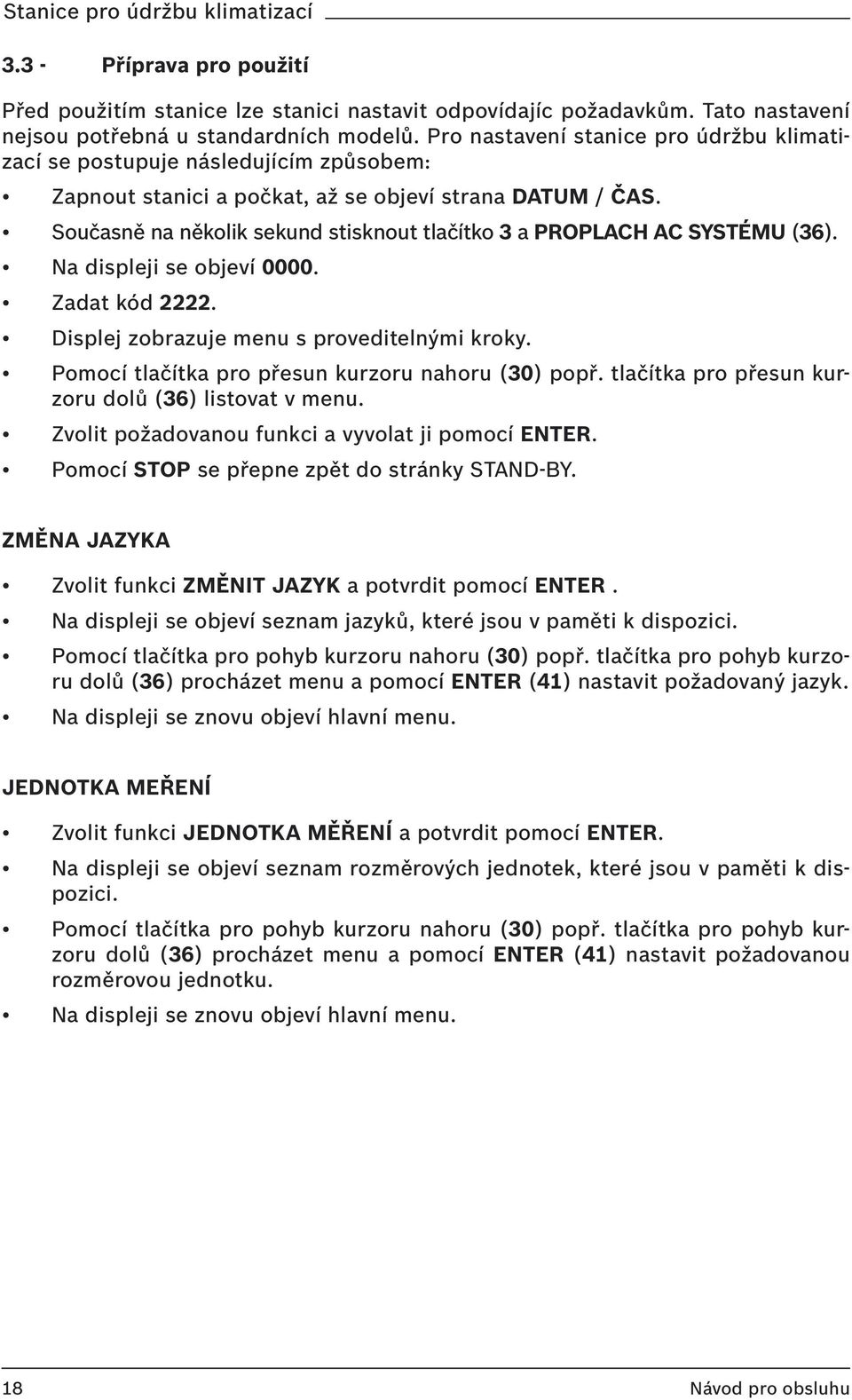 Současně na několik sekund stisknout tlačítko 3 a PROPLACH AC SYSTÉMU (36). Na displeji se objeví 0000. Zadat kód 2222. Displej zobrazuje menu s proveditelnými kroky.