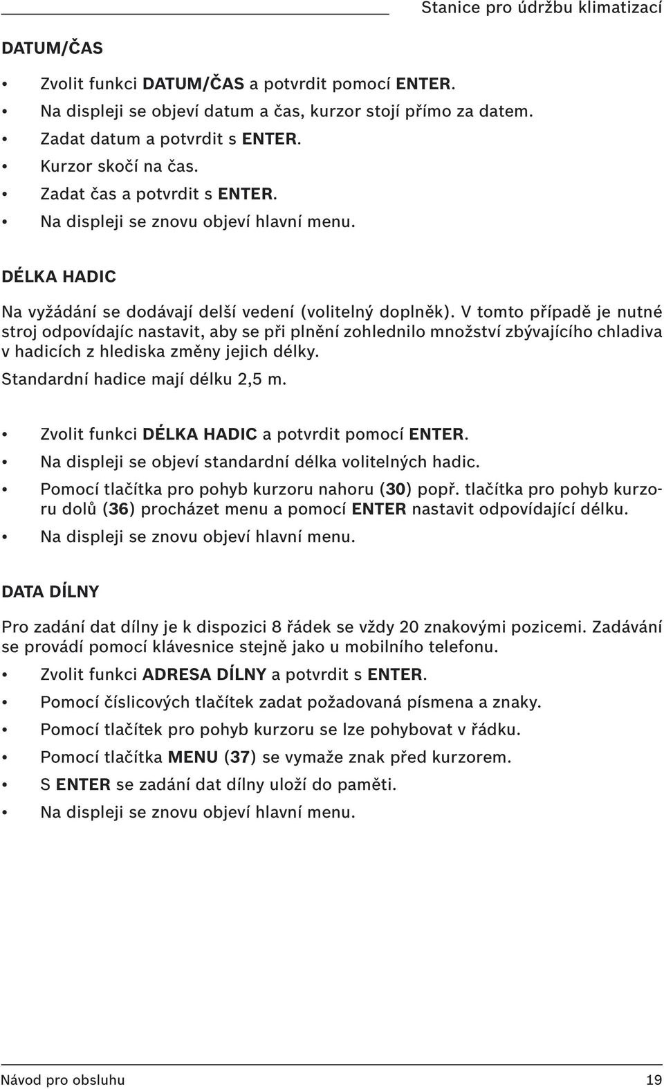 V tomto případě je nutné stroj odpovídajíc nastavit, aby se při plnění zohlednilo množství zbývajícího chladiva v hadicích z hlediska změny jejich délky. Standardní hadice mají délku 2,5 m.