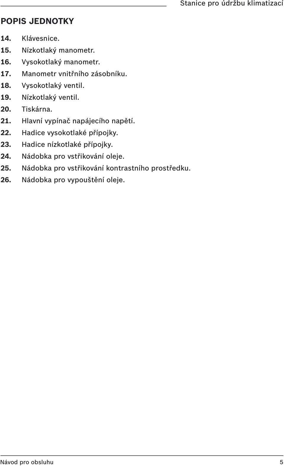 Hlavní vypínač napájecího napětí. 22. Hadice vysokotlaké přípojky. 23. Hadice nízkotlaké přípojky. 24.