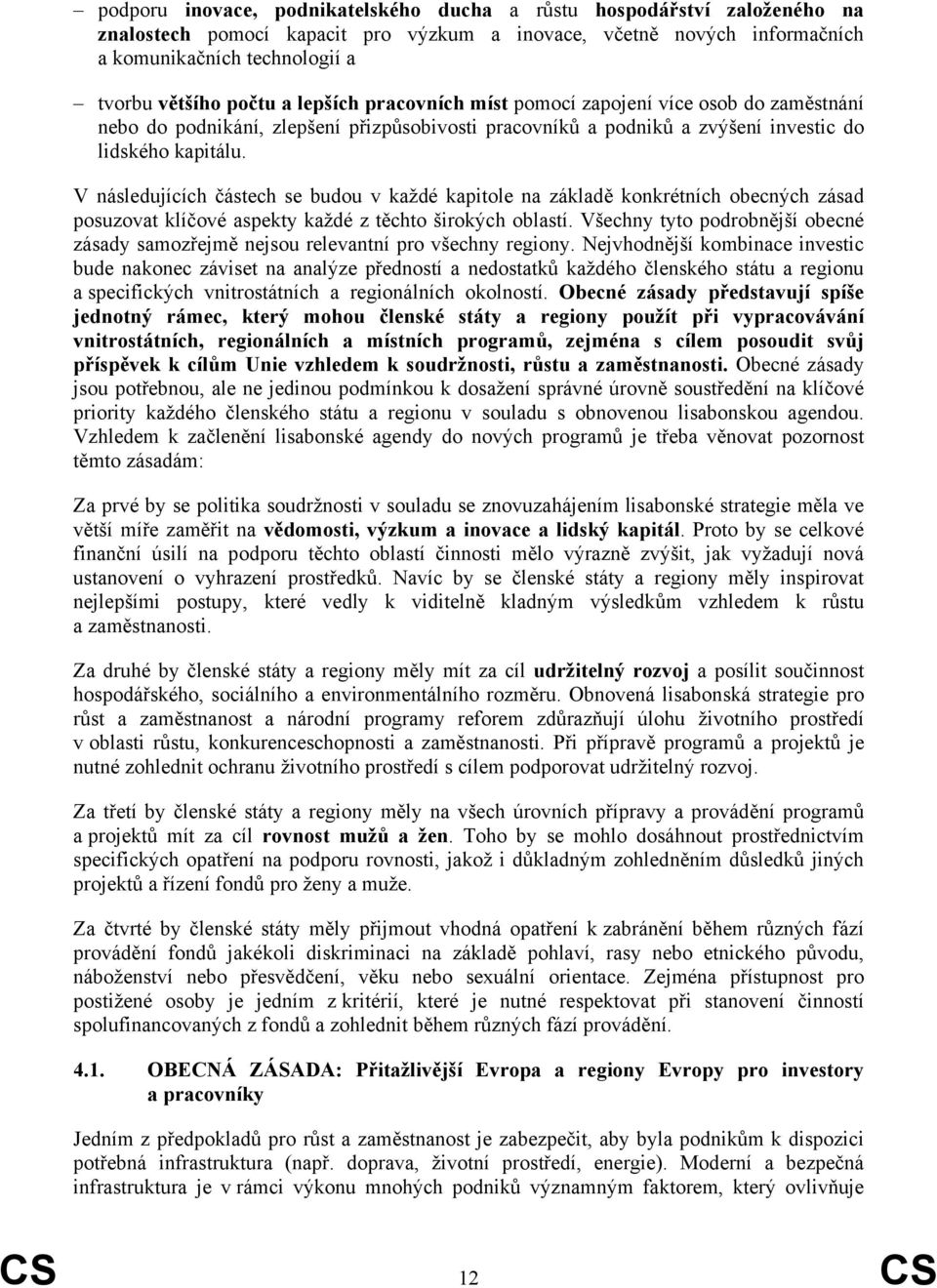 V následujících částech se budou v každé kapitole na základě konkrétních obecných zásad posuzovat klíčové aspekty každé z těchto širokých oblastí.