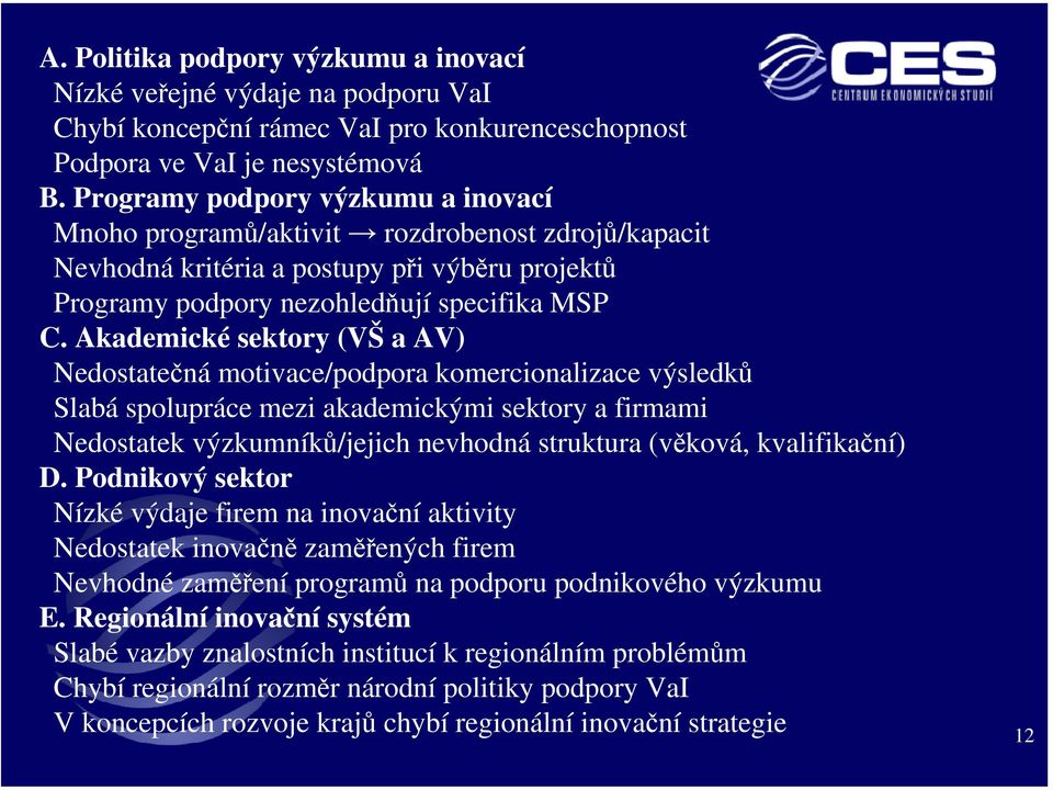 Akademické sektory (VŠ a AV) Nedostatečná motivace/podpora komercionalizace výsledků Slabá spolupráce mezi akademickými sektory a firmami Nedostatek výzkumníků/jejich nevhodná struktura (věková,