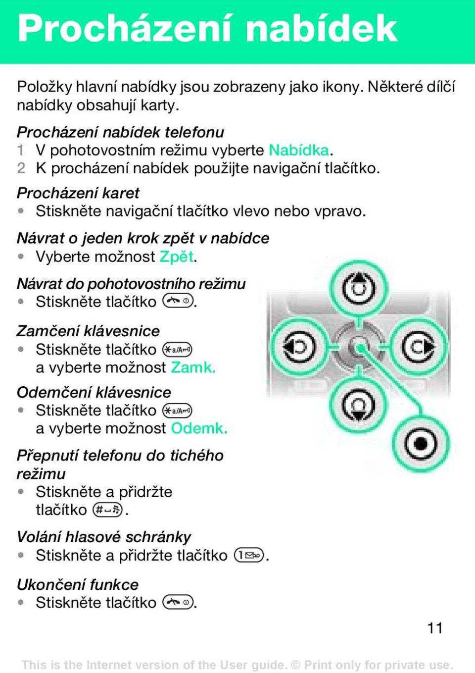 Procházení karet Stiskněte navigační tlačítko vlevo nebo vpravo. Návrat o jeden krok zpět v nabídce Vyberte možnost Zpět. Návrat do pohotovostního režimu Stiskněte tlačítko.