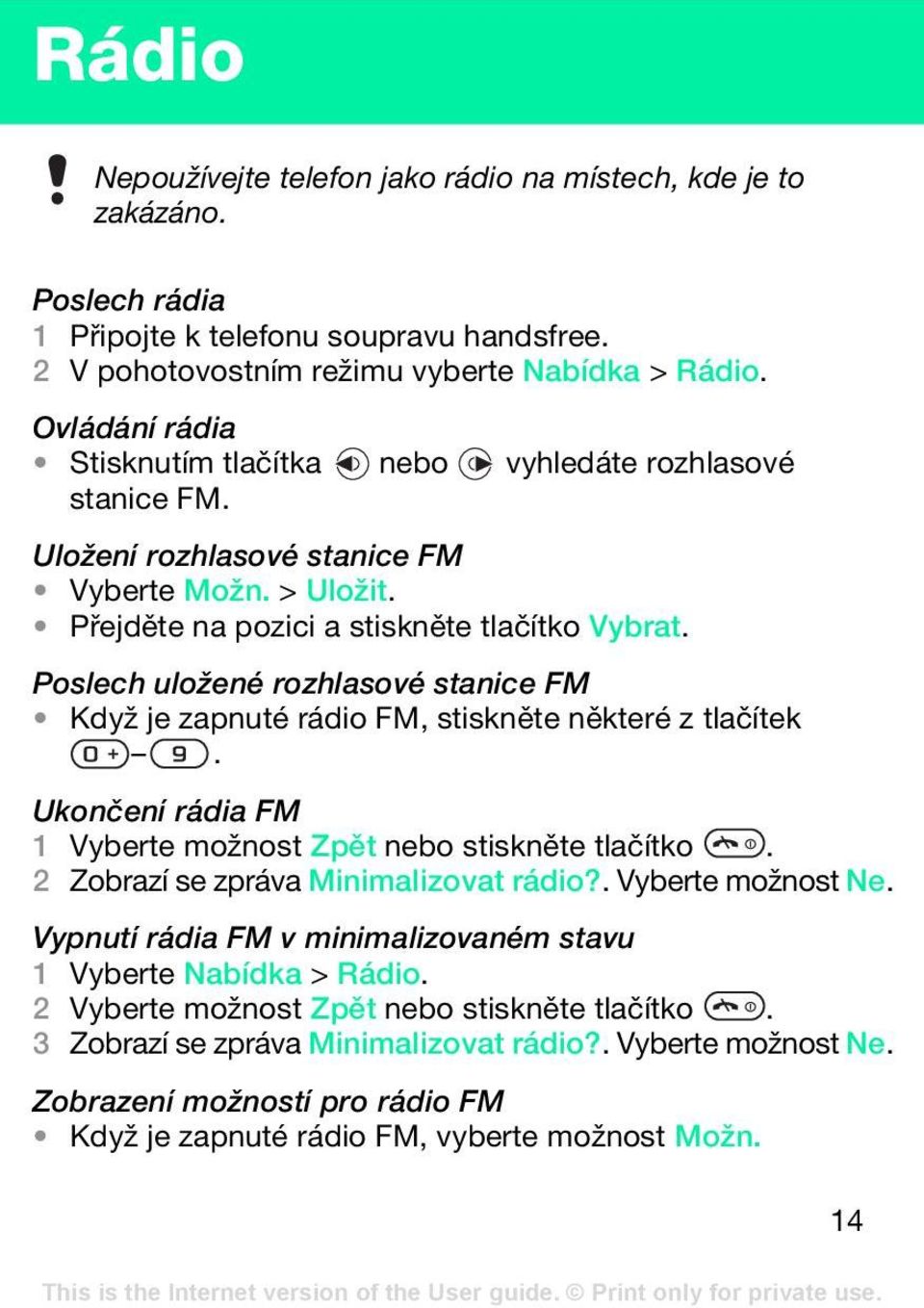 Poslech uložené rozhlasové stanice FM Když je zapnuté rádio FM, stiskněte některé z tlačítek. Ukončení rádia FM 1 Vyberte možnost Zpět nebo stiskněte tlačítko. 2 Zobrazí se zpráva Minimalizovat rádio?