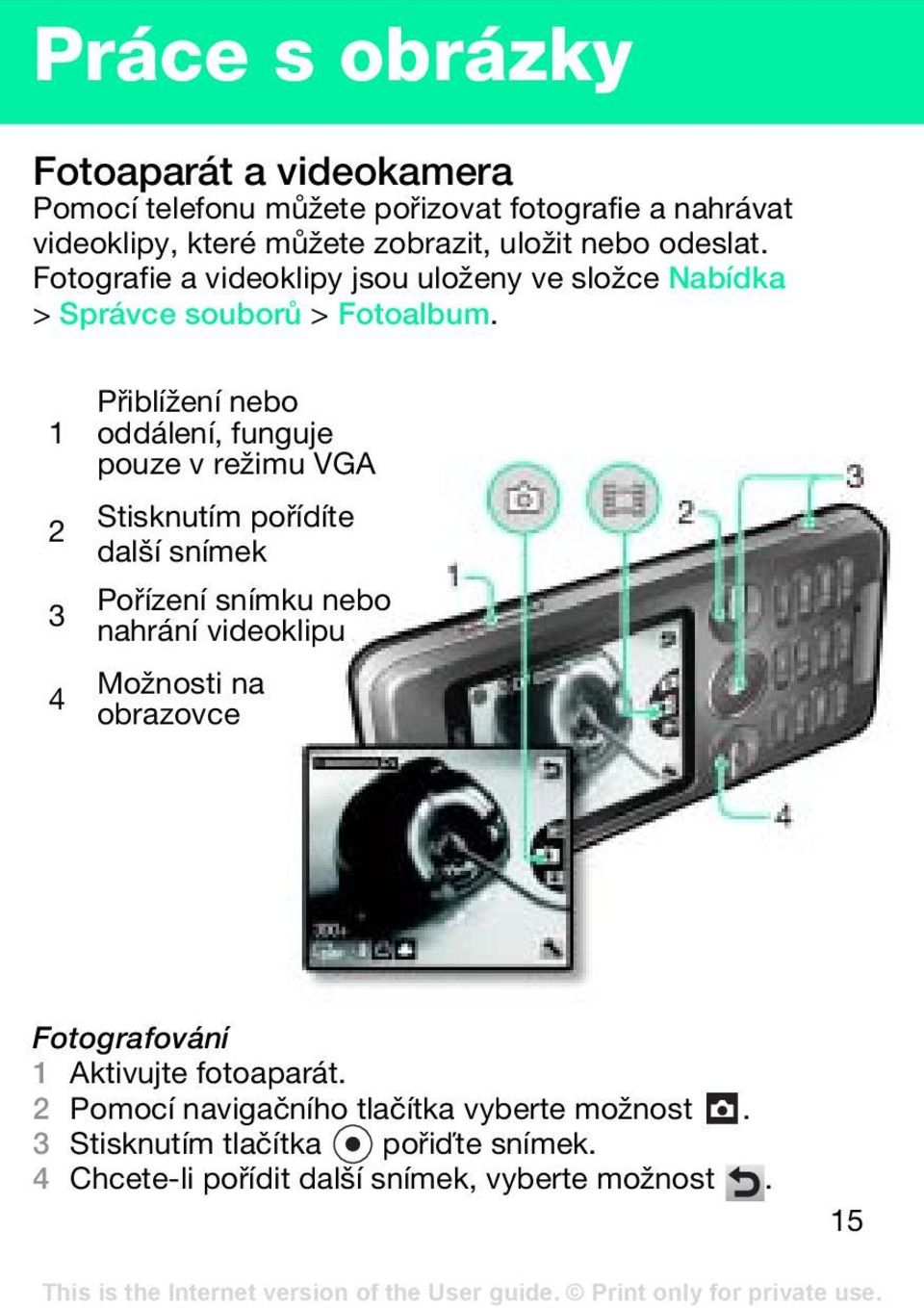 1 2 3 4 Přiblížení nebo oddálení, funguje pouze v režimu VGA Stisknutím pořídíte další snímek Pořízení snímku nebo nahrání videoklipu Možnosti