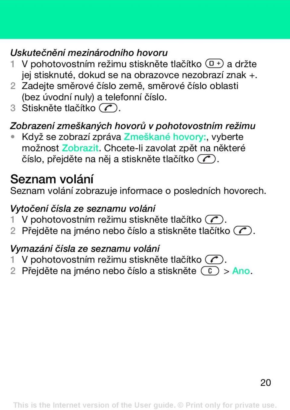 Zobrazení zmeškaných hovorů v pohotovostním režimu Když se zobrazí zpráva Zmeškané hovory:, vyberte možnost Zobrazit.