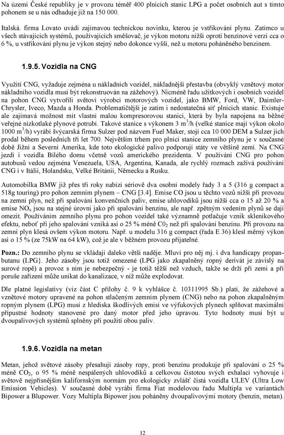 Zatímco u všech stávajících systémů, používajících směšovač, je výkon motoru nižší oproti benzínové verzi cca o 6 %, u vstřikování plynu je výkon stejný nebo dokonce vyšší, než u motoru poháněného