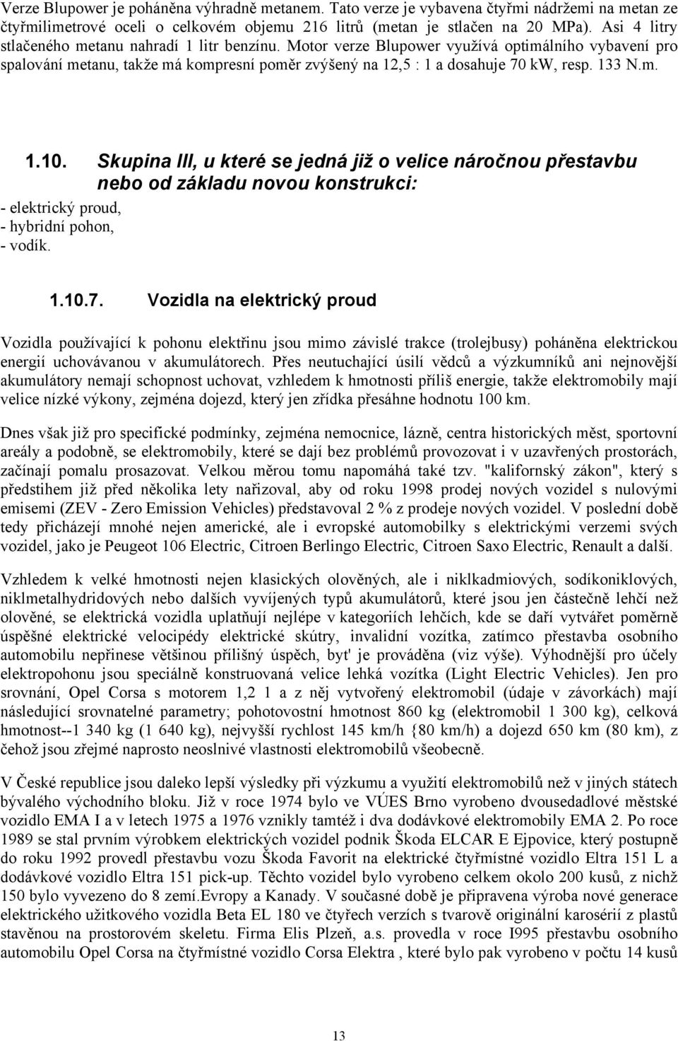 133 N.m. 1.10. Skupina III, u které se jedná již o velice náročnou přestavbu nebo od základu novou konstrukci: - elektrický proud, - hybridní pohon, - vodík. 1.10.7.