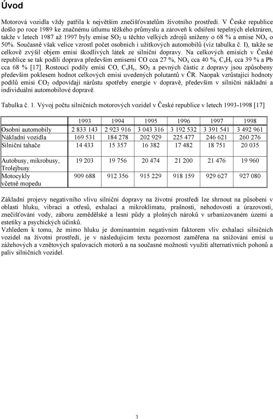 a emise NO x o 50%. Současně však velice vzrostl počet osobních i užitkových automobilů (viz tabulka č. I), takže se celkově zvýšil objem emisí škodlivých látek ze silniční dopravy.