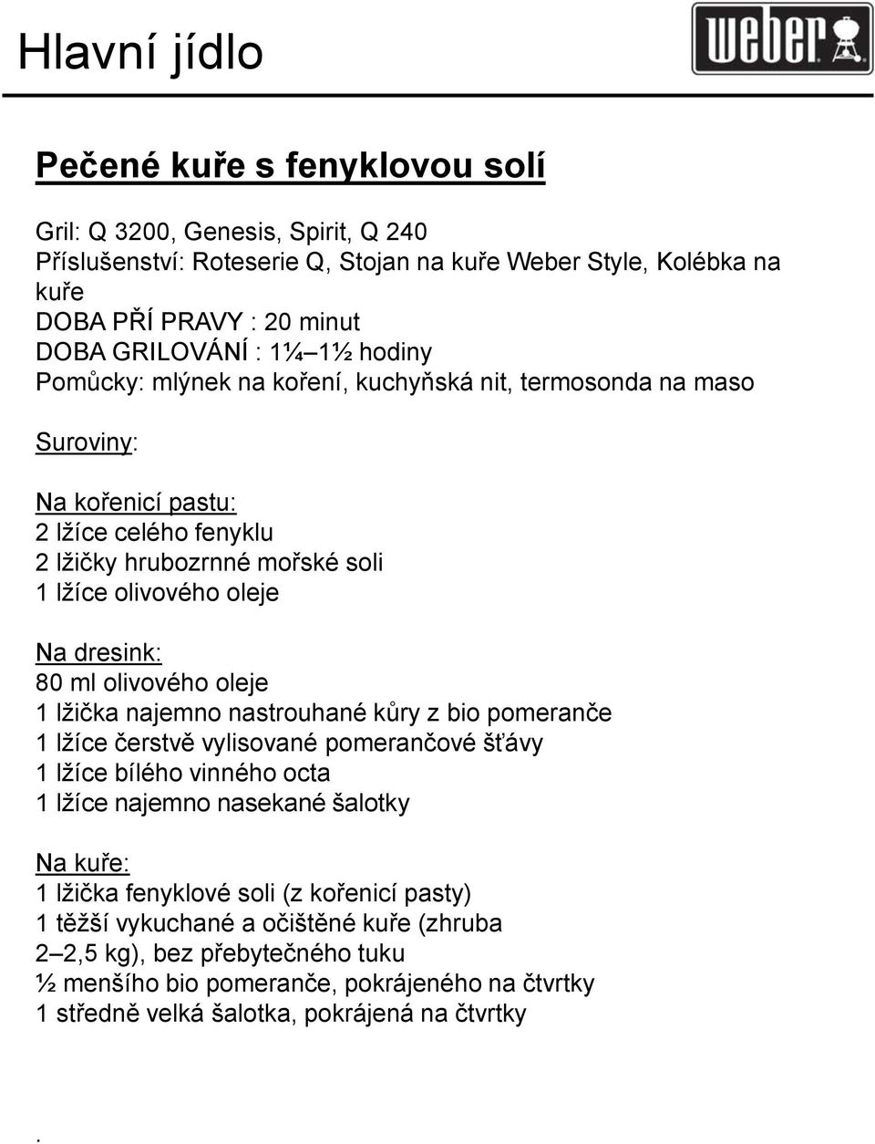 olivového oleje 1 lžička najemno nastrouhané kůry z bio pomeranče 1 lžíce čerstvě vylisované pomerančové šťávy 1 lžíce bílého vinného octa 1 lžíce najemno nasekané šalotky Na kuře: 1 lžička