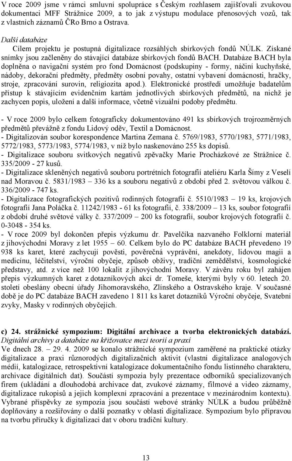 Databáze BACH byla doplněna o navigační systém pro fond Domácnost (podskupiny - formy, náčiní kuchyňské, nádoby, dekorační předměty, předměty osobní povahy, ostatní vybavení domácnosti, hračky,
