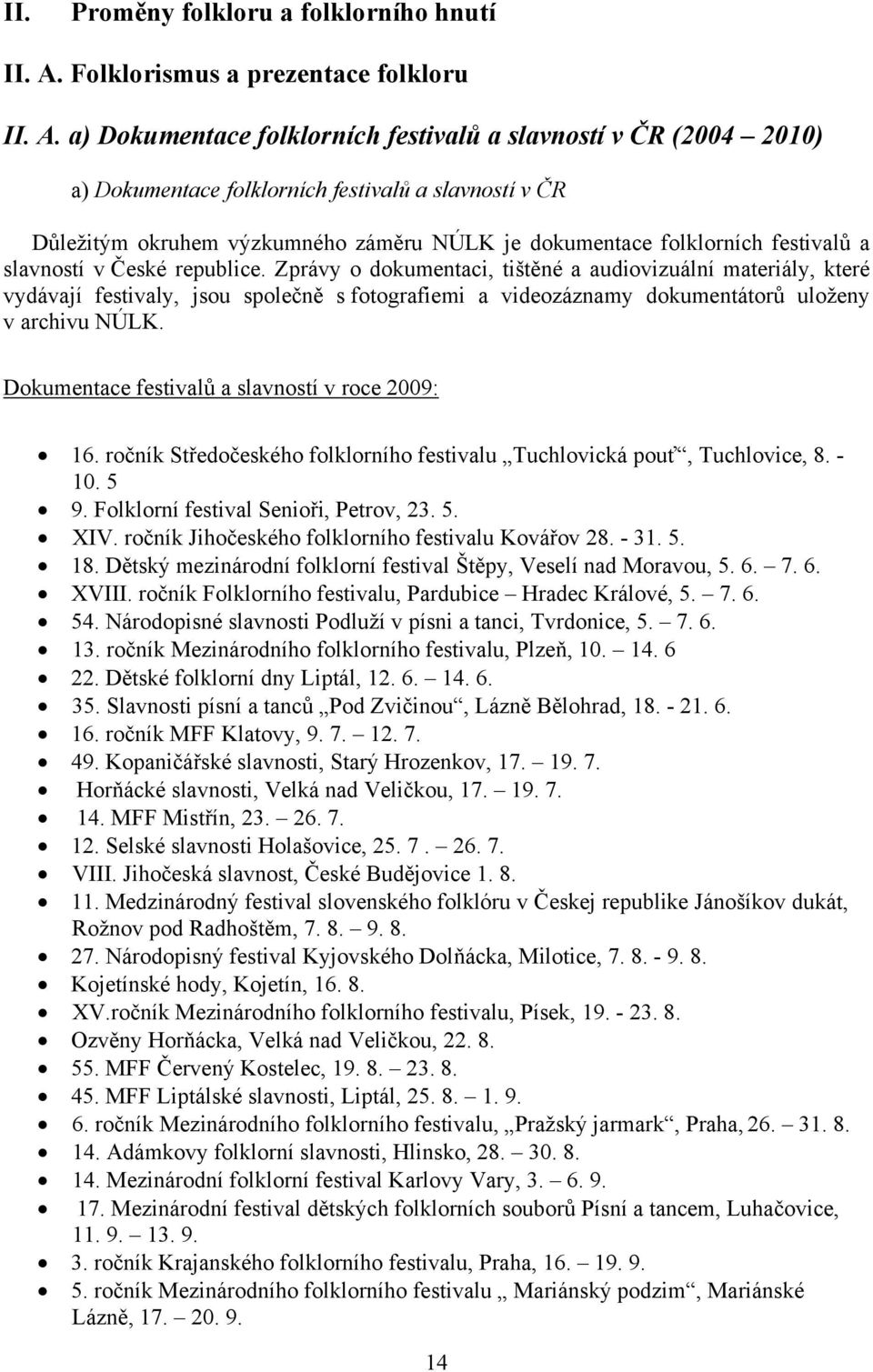 a) Dokumentace folklorních festivalů a slavností v ČR (2004 2010) a) Dokumentace folklorních festivalů a slavností v ČR Důležitým okruhem výzkumného záměru NÚLK je dokumentace folklorních festivalů a