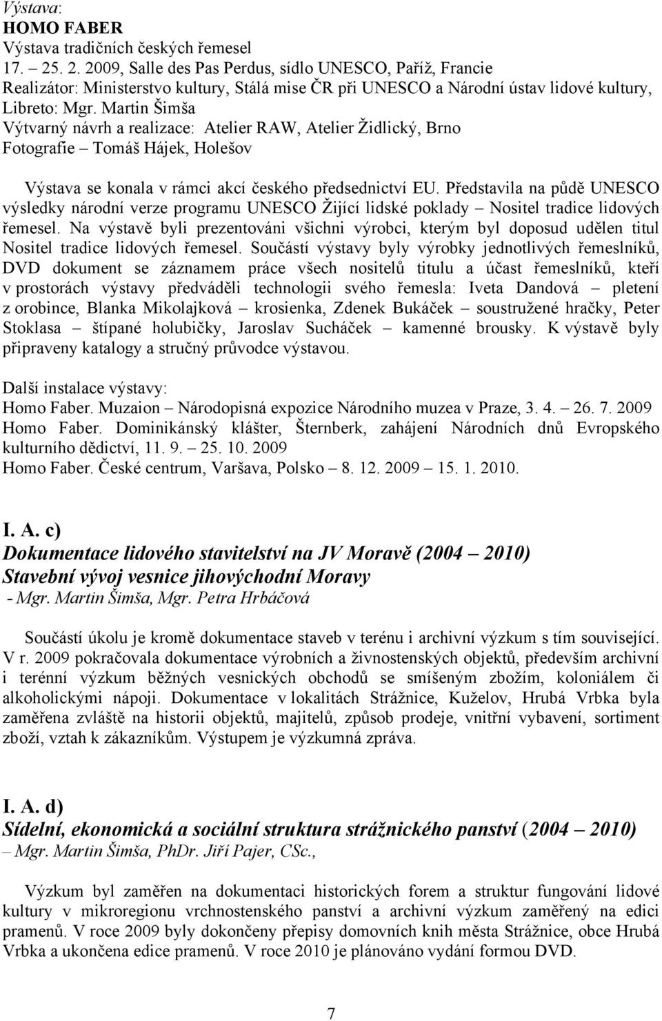 Martin Šimša Výtvarný návrh a realizace: Atelier RAW, Atelier Židlický, Brno Fotografie Tomáš Hájek, Holešov Výstava se konala v rámci akcí českého předsednictví EU.