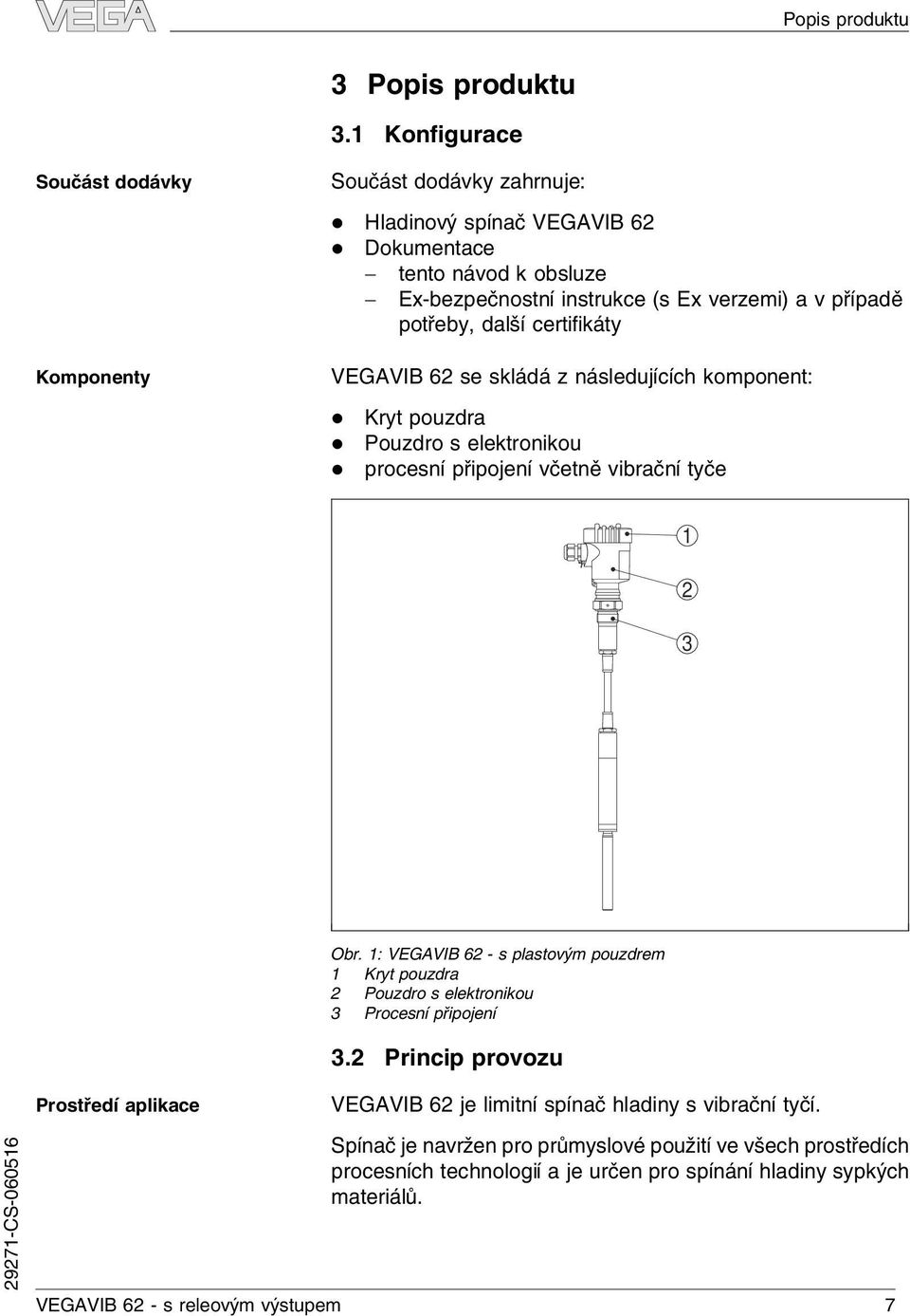 avpřípadě potřeby, daší certifikáty VEGAVIB 62 se skádá z násedujících komponent: Kryt pouzdra Pouzdro s eektronikou procesní připojení včetně vibrační tyče 1 2 3 Obr.