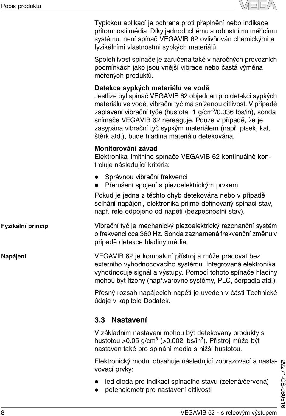 Spoehivost spínače je zaručena také v náročných provozních podmínkách jako jsou vnější vibrace nebo častá výměna měřených produktů.