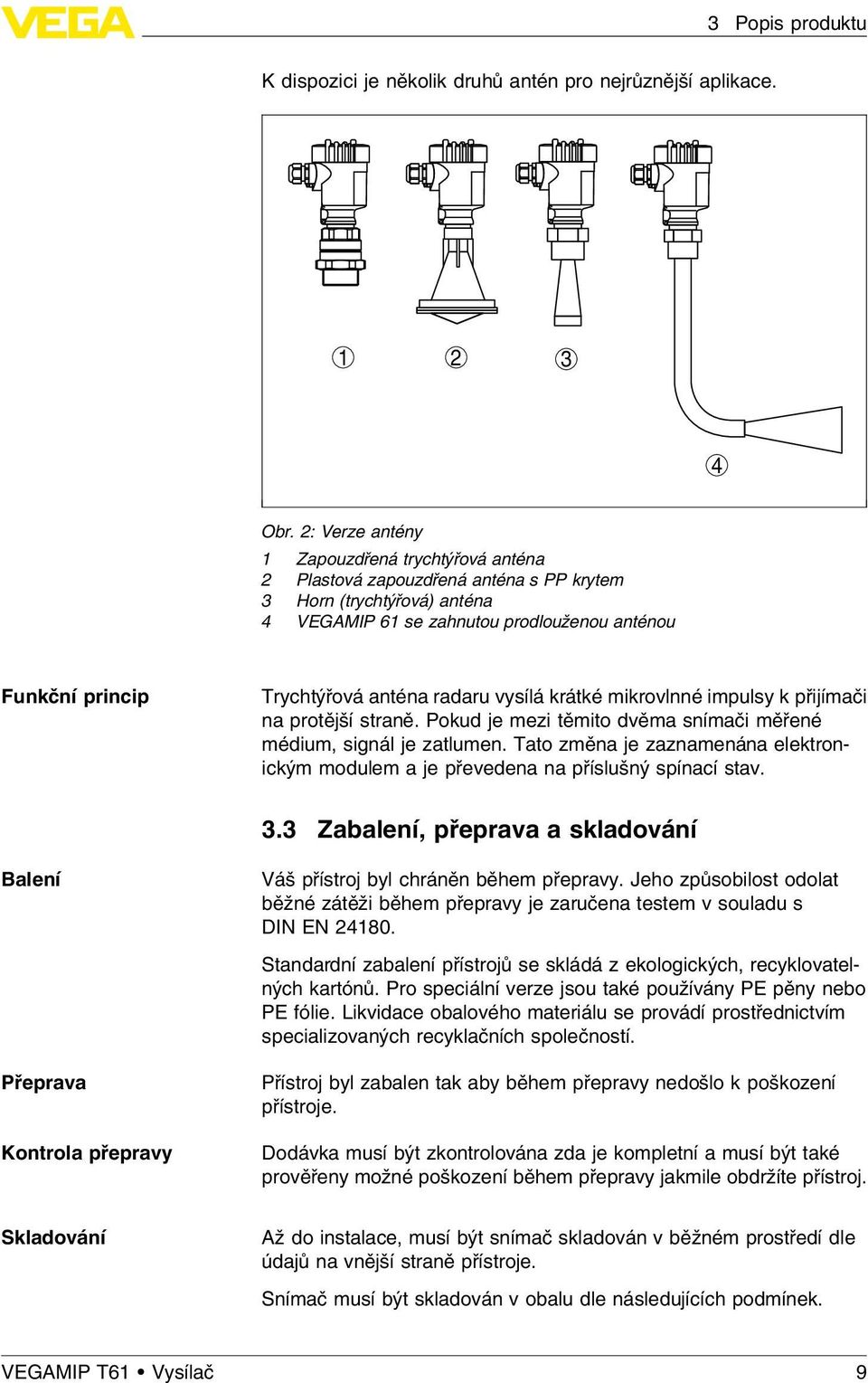 radaru vysílá krátké mikrovlnné impulsy k přijímači na protější straně. Pokud je mezi těmito dvěma snímači měřené médium, signál je zatlumen.