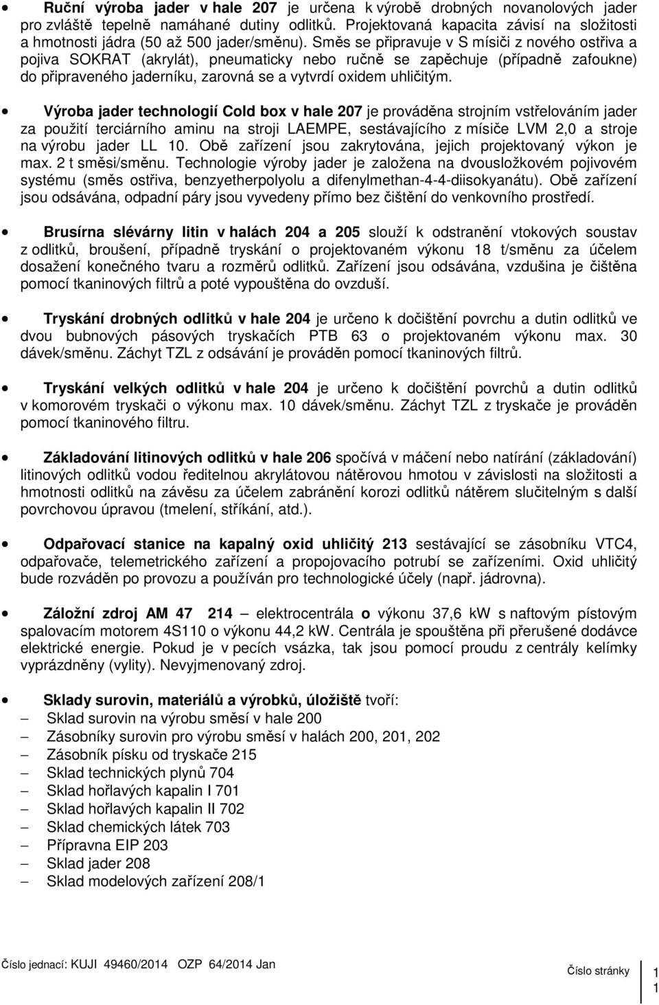Směs se připravuje v S mísiči z nového ostřiva a pojiva SOKRAT (akrylát), pneumaticky nebo ručně se zapěchuje (případně zafoukne) do připraveného jaderníku, zarovná se a vytvrdí oxidem uhličitým.