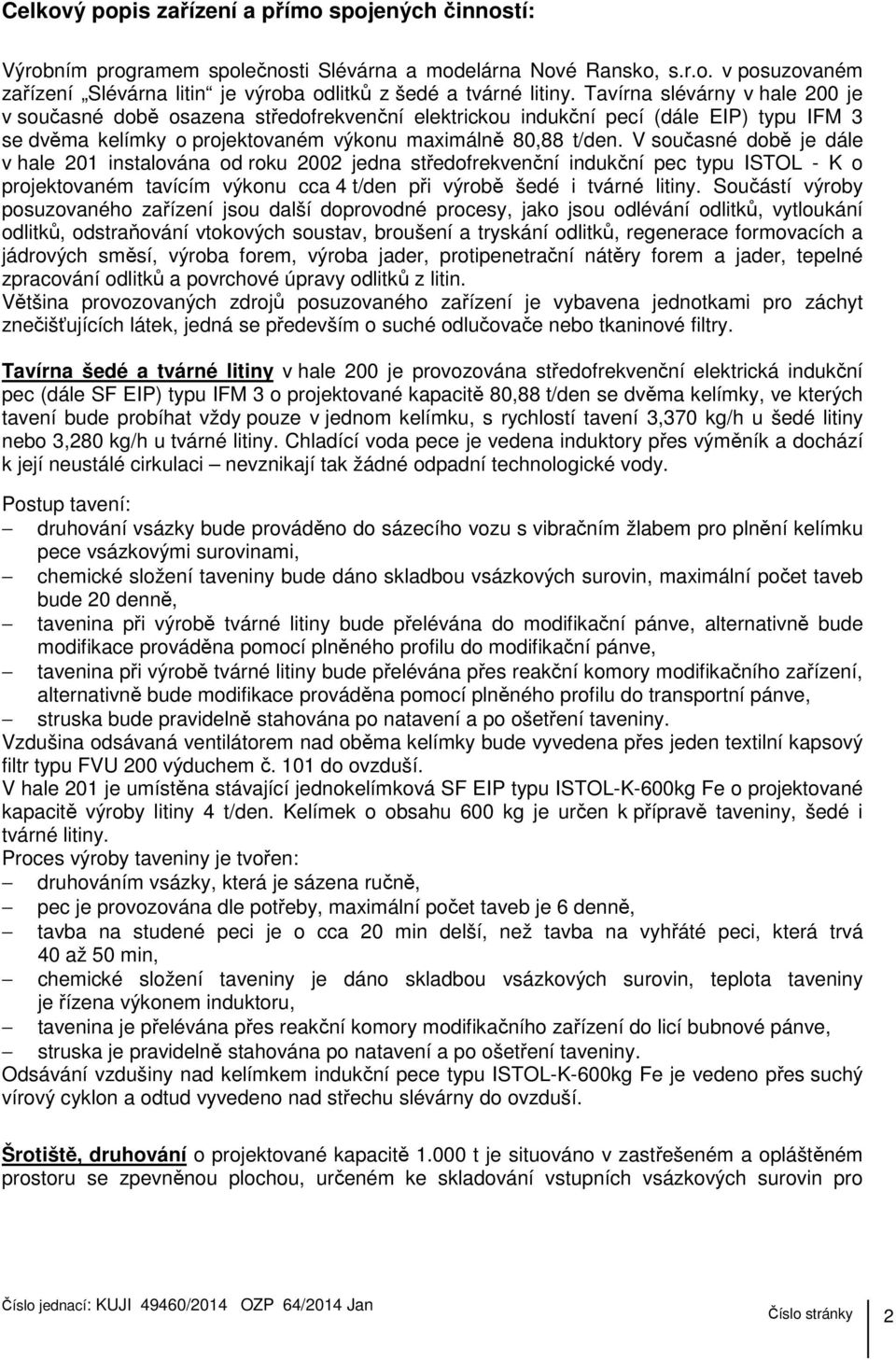 V současné době je dále v hale 201 instalována od roku 2002 jedna středofrekvenční indukční pec typu ISTOL - K o projektovaném tavícím výkonu cca 4 t/den při výrobě šedé i tvárné litiny.
