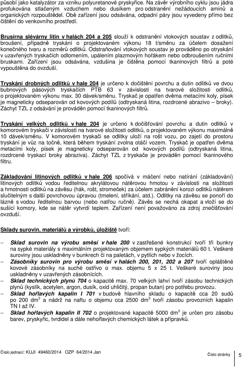 Brusírna slévárny litin v halách 204 a 205 slouží k odstranění vtokových soustav z odlitků, broušení, případně tryskání o projektovaném výkonu 18 t/směnu za účelem dosažení konečného tvaru a rozměrů