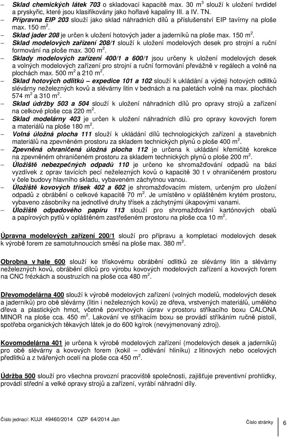 Sklad jader 208 je určen k uložení hotových jader a jaderníků na ploše max. 150 m 2. Sklad modelových zařízení 208/1 slouží k uložení modelových desek pro strojní a ruční formování na ploše max.