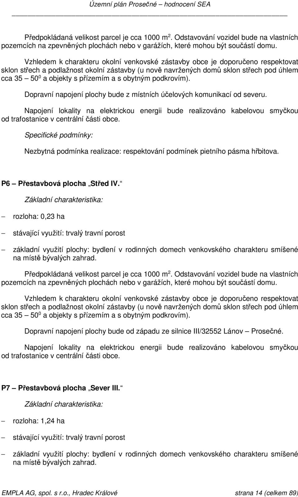 přízemím a s obytným podkrovím). Dopravní napojení plochy bude z místních účelových komunikací od severu.