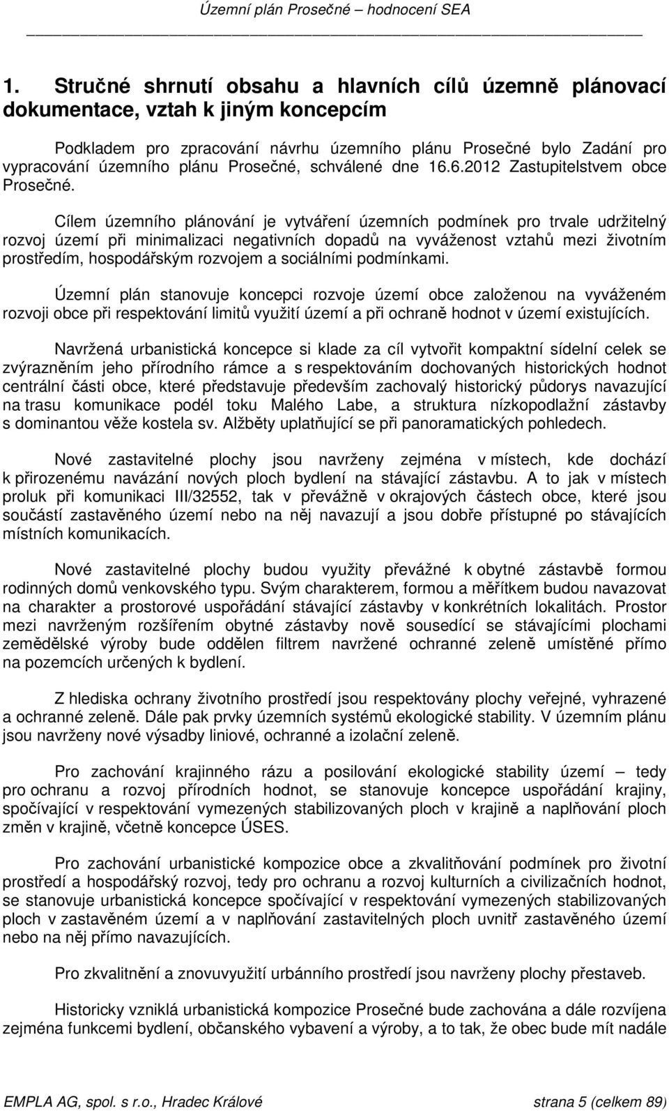 Cílem územního plánování je vytváření územních podmínek pro trvale udržitelný rozvoj území při minimalizaci negativních dopadů na vyváženost vztahů mezi životním prostředím, hospodářským rozvojem a