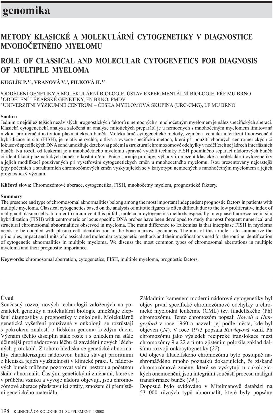 1,2 1 ODD LENÍ GENETIKY A MOLEKULÁRNÍ BIOLOGIE, ÚSTAV EXPERIMENTÁLNÍ BIOLOGIE, P F MU BRNO 2 ODD LENÍ LÉKA SKÉ GENETIKY, FN BRNO, PMDV 3 UNIVERZITNÍ VÝZKUMNÉ CENTRUM ESKÁ MYELOMOVÁ SKUPINA (URC-CMG),