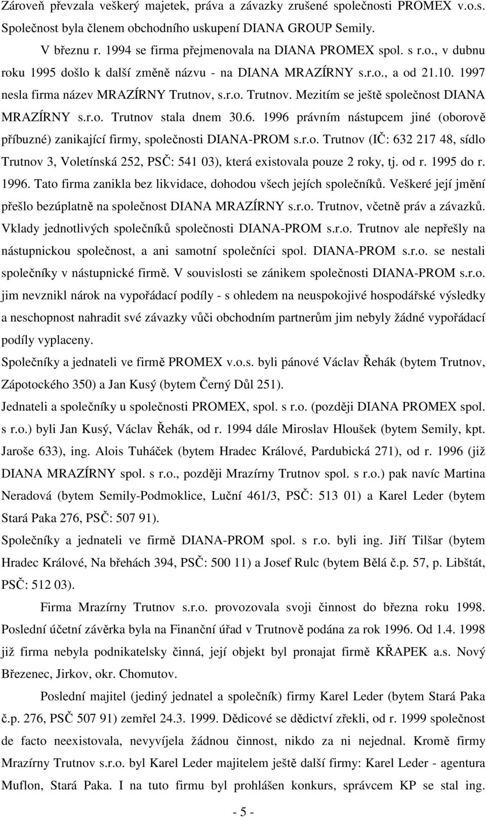 s.r.o. Trutnov. Mezitím se ještě společnost DIANA MRAZÍRNY s.r.o. Trutnov stala dnem 30.6. 1996 právním nástupcem jiné (oborově příbuzné) zanikající firmy, společnosti DIANA-PROM s.r.o. Trutnov (IČ: 632 217 48, sídlo Trutnov 3, Voletínská 252, PSČ: 541 03), která existovala pouze 2 roky, tj.