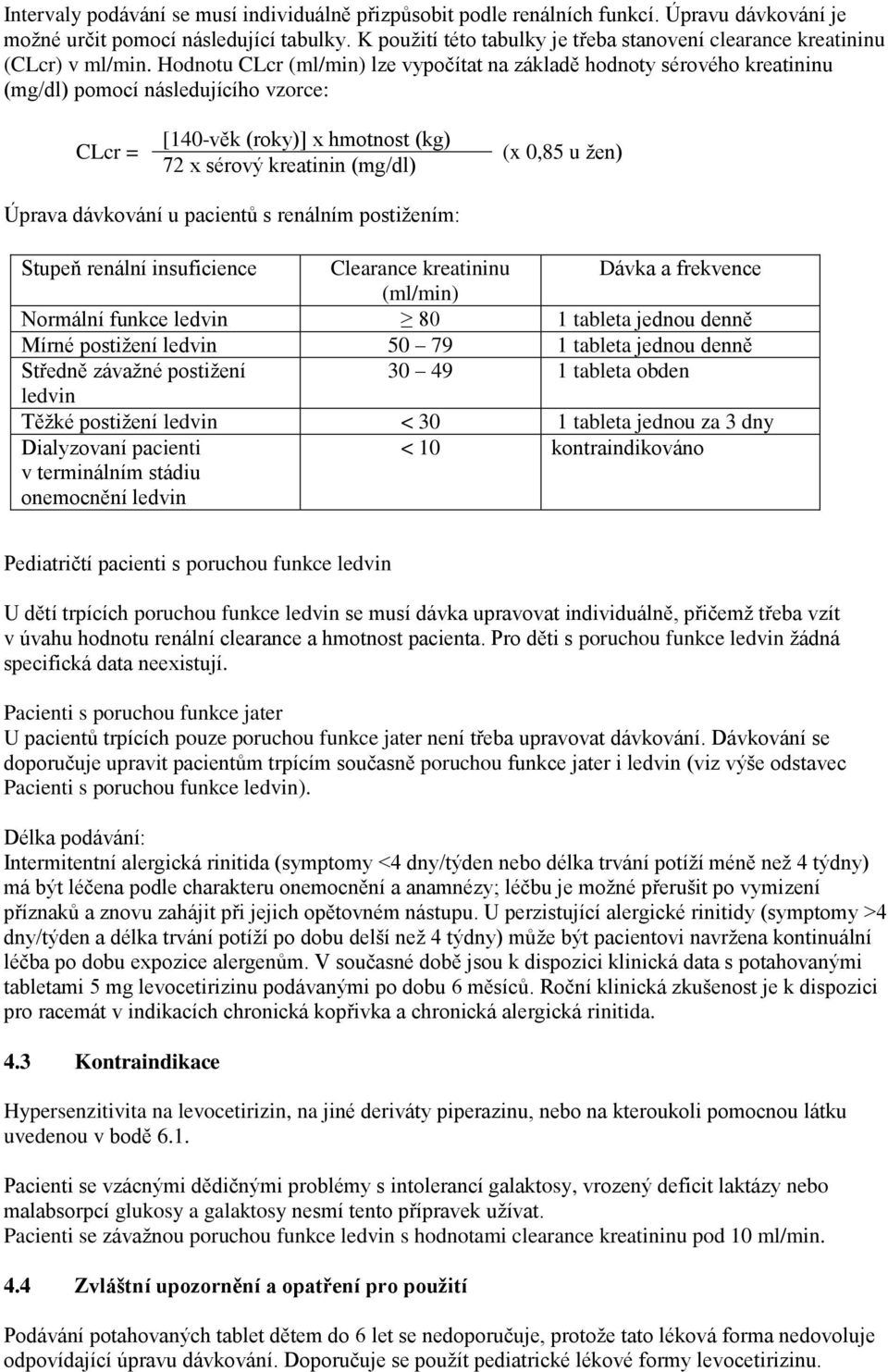 Hodnotu CLcr (ml/min) lze vypočítat na základě hodnoty sérového kreatininu (mg/dl) pomocí následujícího vzorce: CLcr = [140-věk (roky)] x hmotnost (kg) 72 x sérový kreatinin (mg/dl) (x 0,85 u žen)