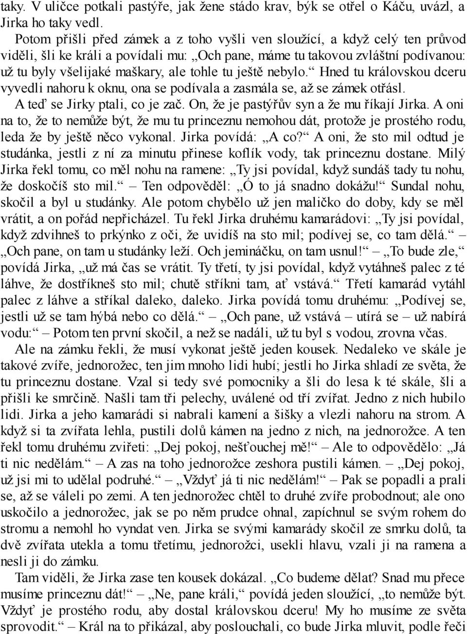 tu ještě nebylo. Hned tu královskou dceru vyvedli nahoru k oknu, ona se podívala a zasmála se, až se zámek otřásl. A teď se Jirky ptali, co je zač. On, že je pastýřův syn a že mu říkají Jirka.