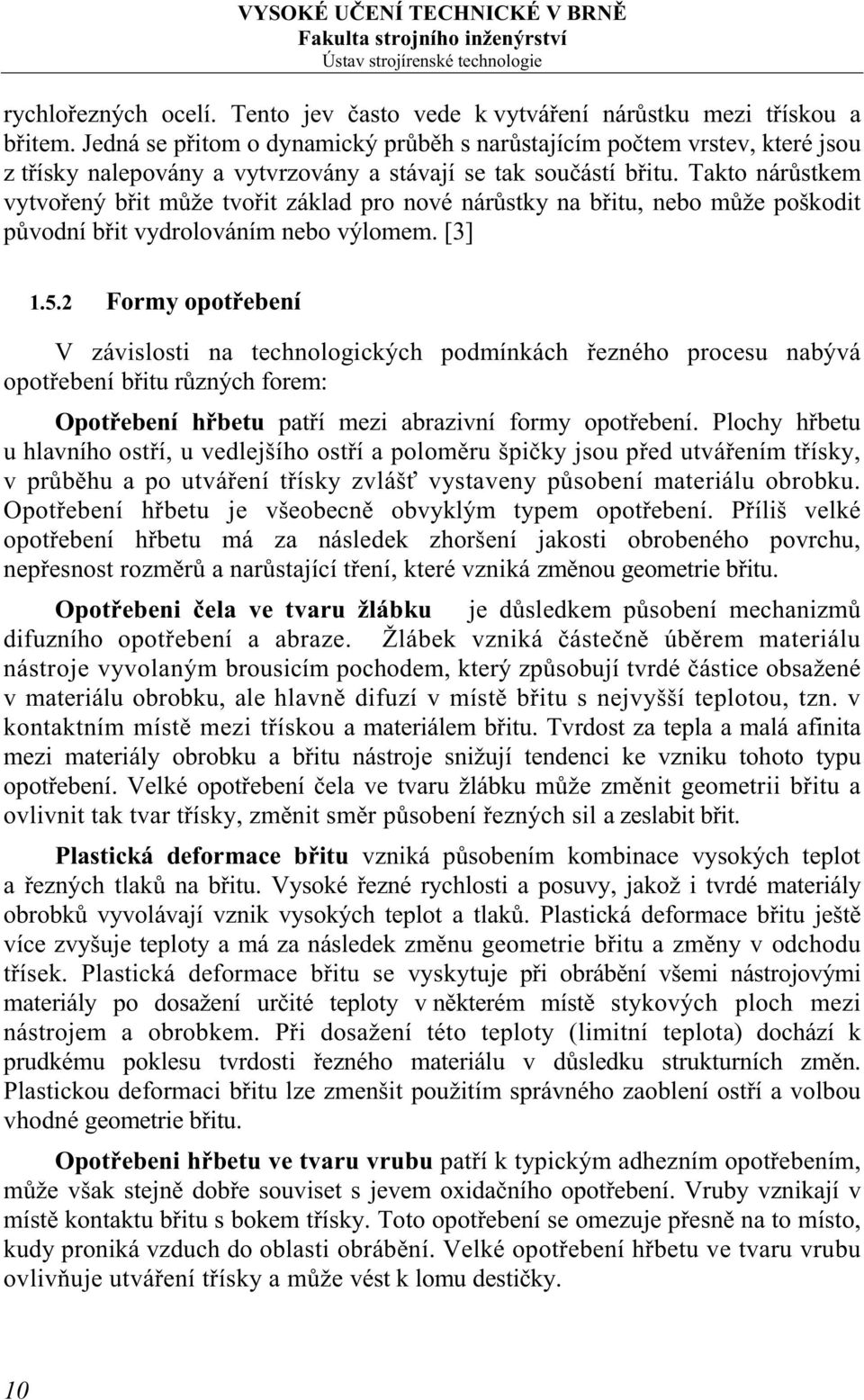 Takto nárůstkem vytvořený břit může tvořit základ pro nové nárůstky na břitu, nebo může poškodit původní břit vydrolováním nebo výlomem. [3] 1.5.