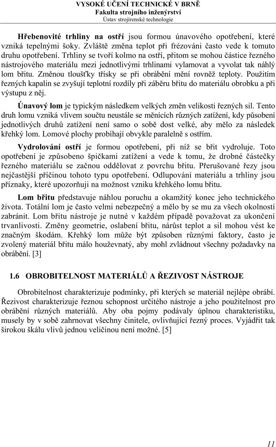 Změnou tloušťky třísky se při obrábění mění rovněž teploty. Použitím řezných kapalin se zvyšují teplotní rozdíly při záběru břitu do materiálu obrobku a při výstupu z něj.