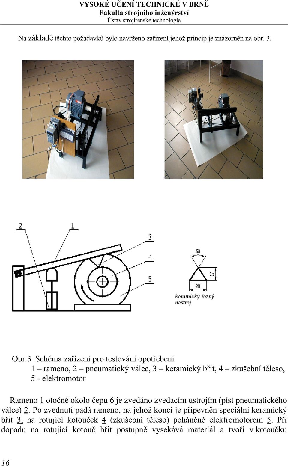 1 otočné okolo čepu 6 je zvedáno zvedacím ustrojím (píst pneumatického válce) 2.