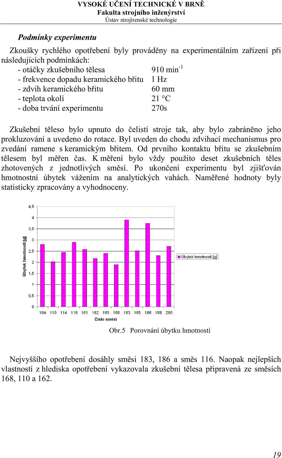 Byl uveden do chodu zdvihací mechanismus pro zvedání ramene s keramickým břitem. Od prvního kontaktu břitu se zkušebním tělesem byl měřen čas.