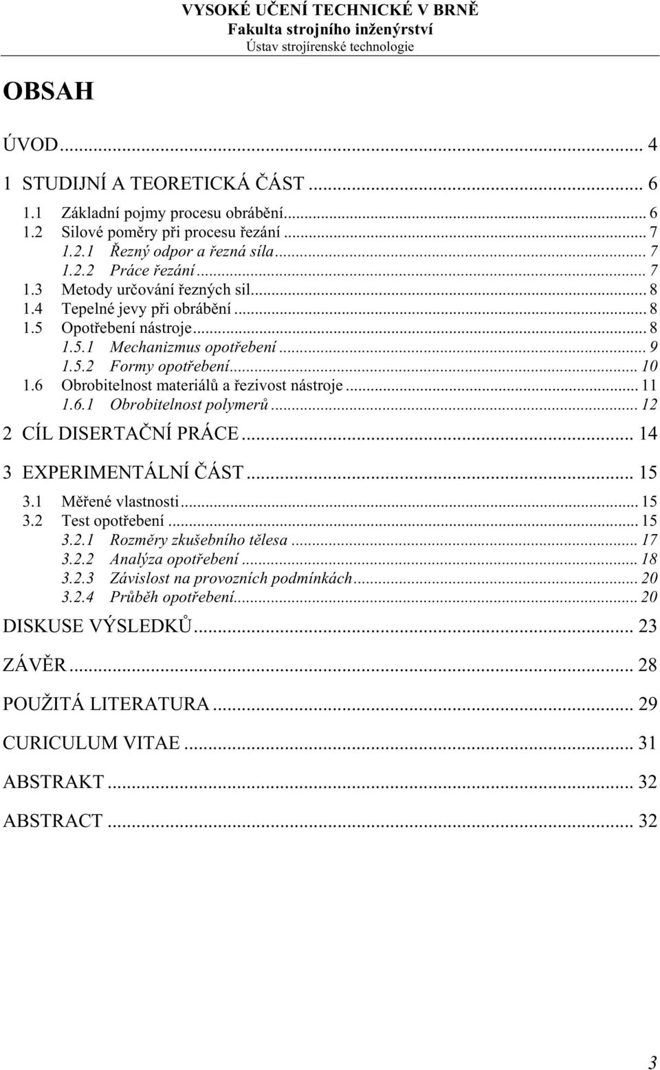 .. 12 2 CÍL DISERTAČNÍ PRÁCE... 14 3 EXPERIMENTÁLNÍ ČÁST... 15 3.1 Měřené vlastnosti... 15 3.2 Test opotřebení... 15 3.2.1 Rozměry zkušebního tělesa... 17 3.2.2 Analýza opotřebení... 18 3.2.3 Závislost na provozních podmínkách.