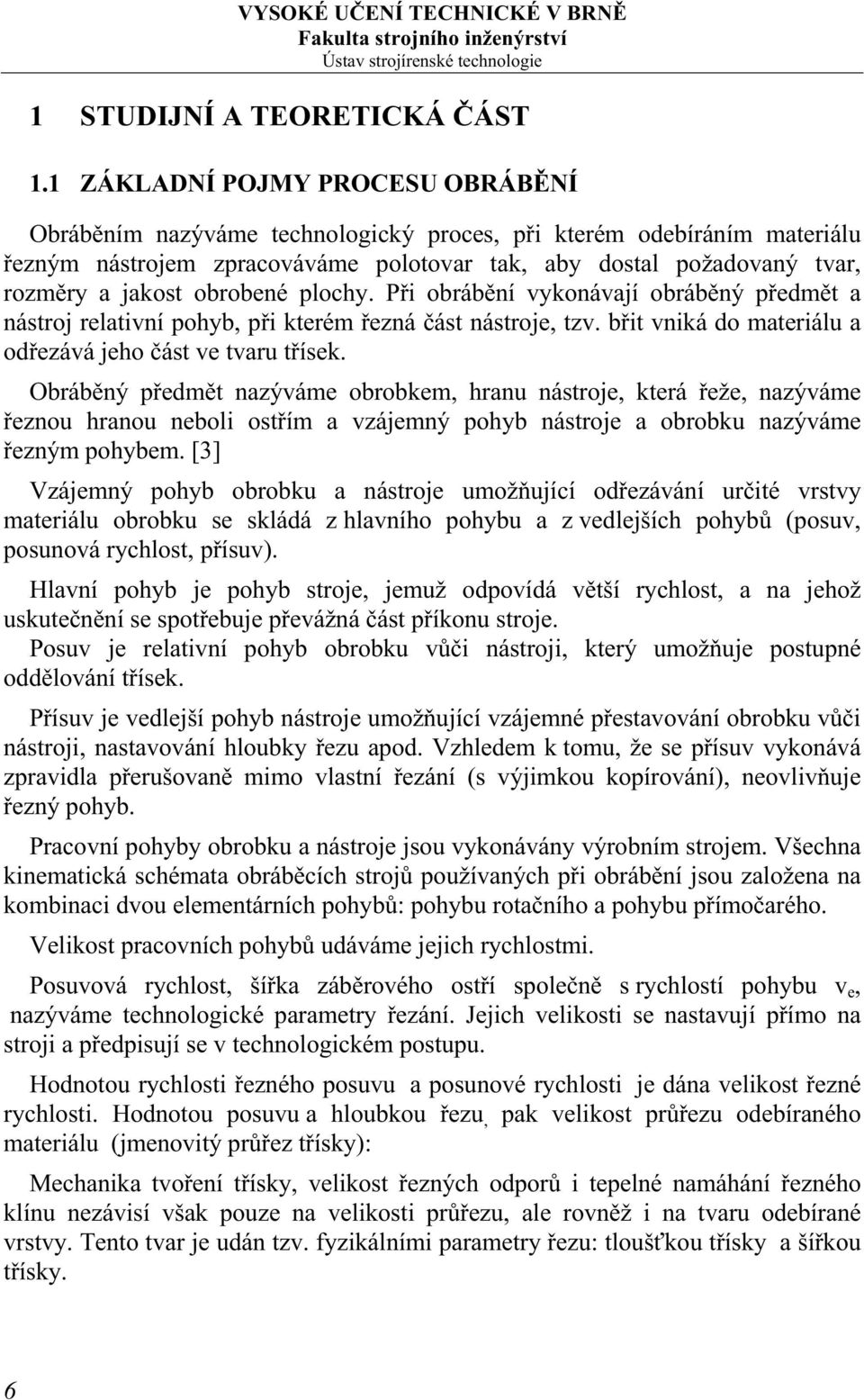 obrobené plochy. Při obrábění vykonávají obráběný předmět a nástroj relativní pohyb, při kterém řezná část nástroje, tzv. břit vniká do materiálu a odřezává jeho část ve tvaru třísek.