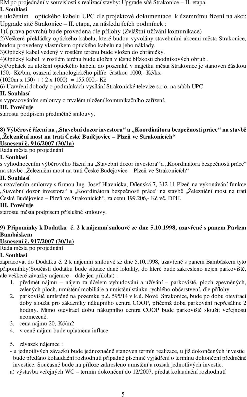 Strakonice, budou provedeny vlastníkem optického kabelu na jeho náklady. 3)Optický kabel vedený v rostlém terénu bude vložen do chráničky.