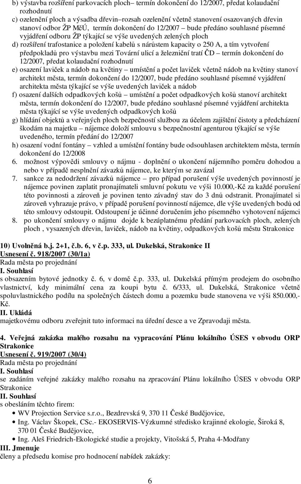 o 250 A, a tím vytvoření předpokladů pro výstavbu mezi Tovární ulicí a železniční tratí ČD termín dokončení do 12/2007, předat kolaudační rozhodnutí e) osazení laviček a nádob na květiny umístění a