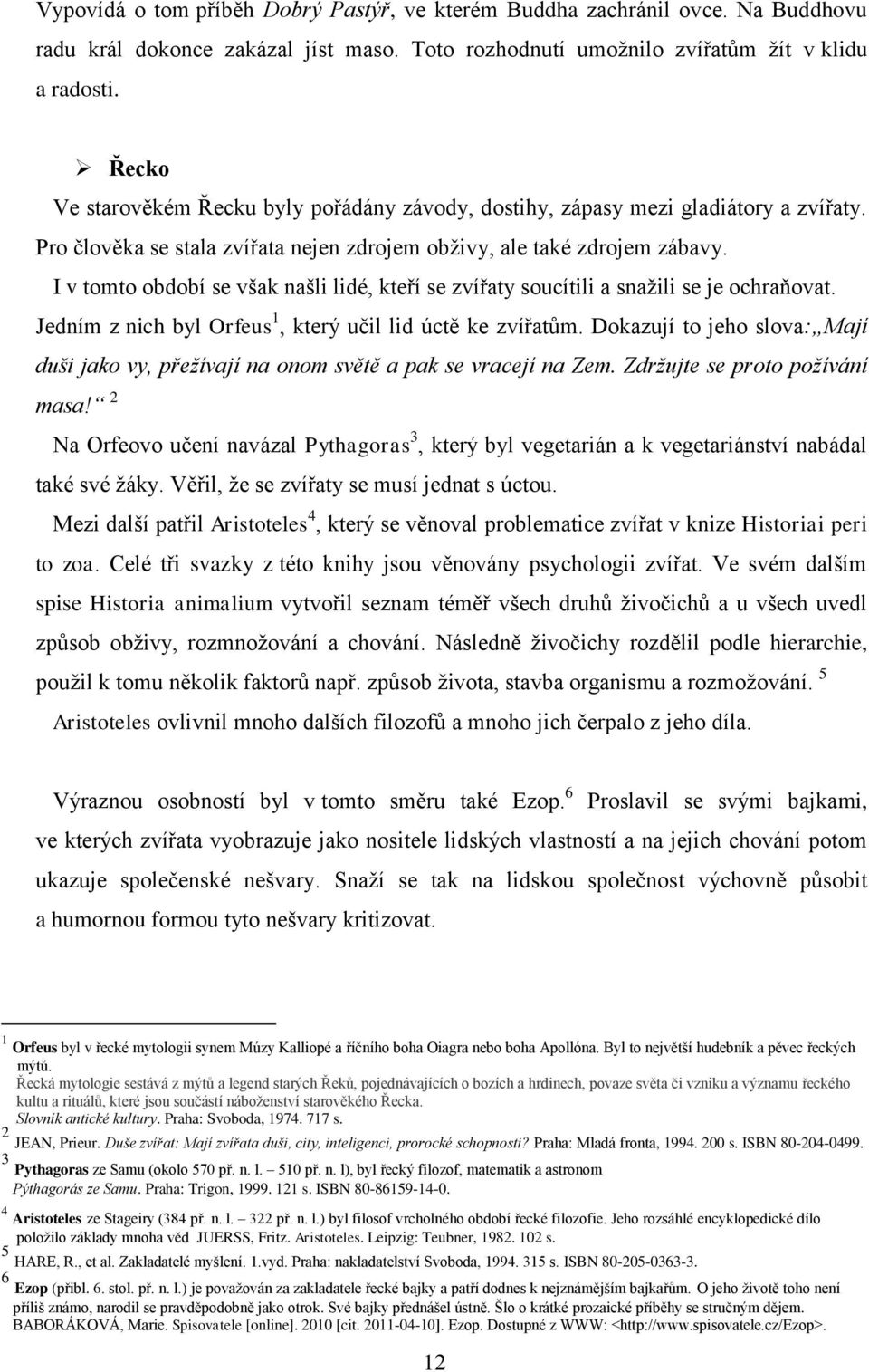 I v tomto období se však našli lidé, kteří se zvířaty soucítili a snaţili se je ochraňovat. Jedním z nich byl Orfeus 1, který učil lid úctě ke zvířatům.