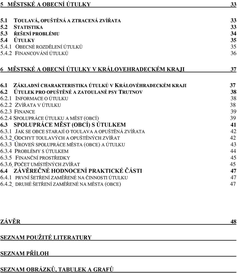 3 SPOLUPRÁCE MĚST (OBCÍ) S ÚTULKEM 41 6.3.1 JAK SE OBCE STARAJÍ O TOULAVA A OPUŠTĚNÁ ZVÍŘATA 42 6.3.2 ODCHYT TOULAVÝCH A OPUŠTĚNÝCH ZVÍŘAT 42 6.3.3 ÚROVEŇ SPOLUPRÁCE MĚSTA (OBCE) A ÚTULKU 43 6.3.4 PROBLÉMY S ÚTULKEM 44 6.
