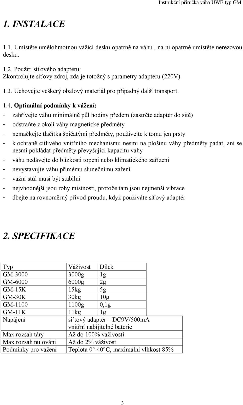 Optimální podmínky k vážení: - zah ívejte váhu minimáln p l hodiny p edem (zastr te adaptér do sít ) - odstra te z okolí váhy magnetické p edm ty - nema kejte tla ítka špi atými p edm ty, používejte