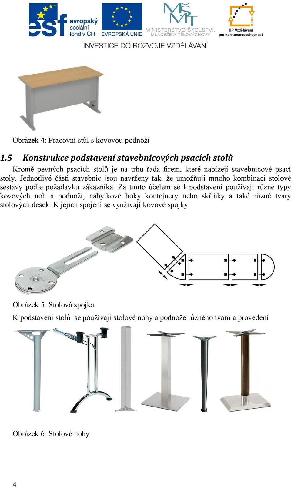 Jednotlivé části stavebnic jsou navrženy tak, že umožňují mnoho kombinací stolové sestavy podle požadavku zákazníka.