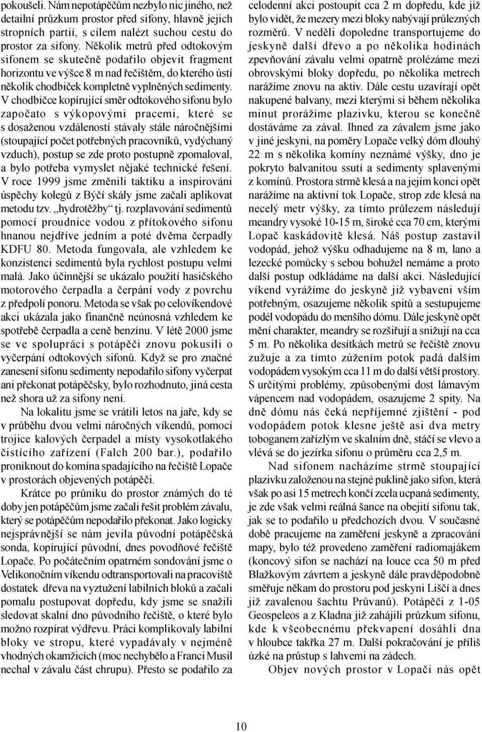 V chodbièce kopírující smìr odtokového sifonu bylo zapoèato s výkopovými pracemi, které se s dosaženou vzdáleností stávaly stále nároènìjšími (stoupající poèet potøebných pracovníkù, vydýchaný