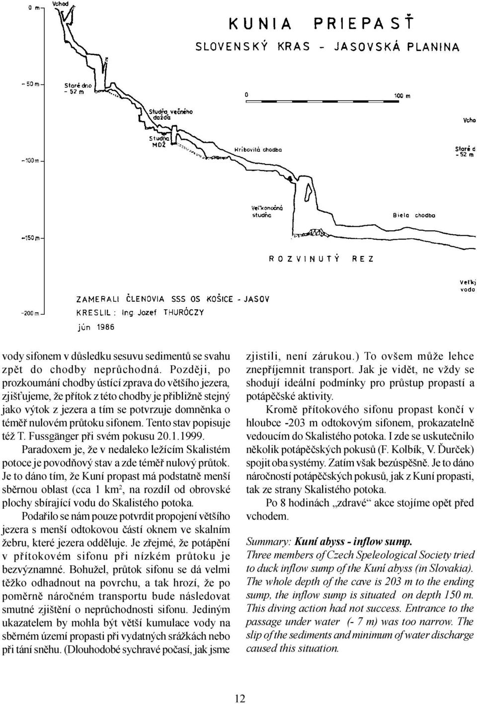 Tento stav popisuje též T. Fussgänger pøi svém pokusu 20.1.1999. Paradoxem je, že v nedaleko ležícím Skalistém potoce je povodòový stav a zde témìø nulový prùtok.