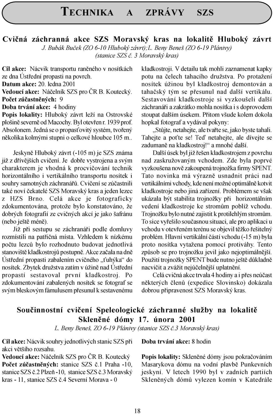 Poèet zúèastnìných: 9 Doba trvání akce: 4 hodiny Popis lokality: Hluboký závrt leží na Ostrovské plošinì severnì od Macochy. Byl otevøen r. 1939 prof. Absolonem.