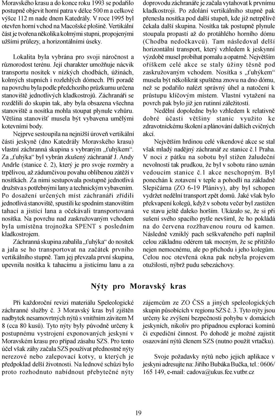 Její charakter umožòuje nácvik transportu nosítek v nízkých chodbách, úžinách, kolmých stupních i rozlehlých dómech.