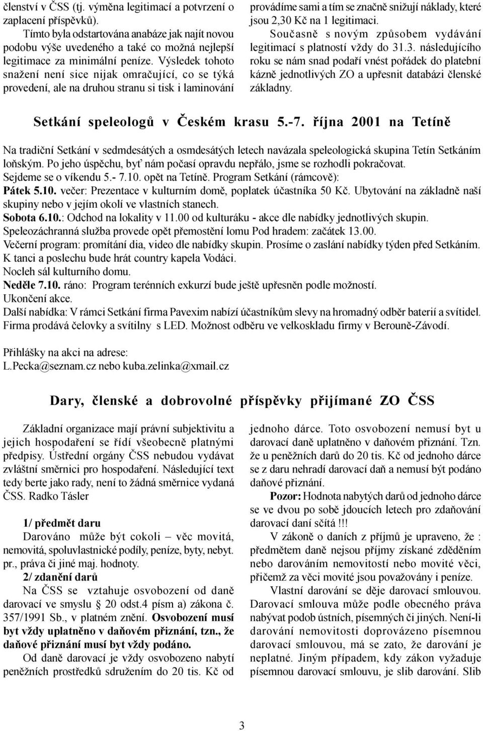 Souèasnì s novým zpùsobem vydávání legitimací s platností vždy do 31.3. následujícího roku se nám snad podaøí vnést poøádek do platební káznì jednotlivých ZO a upøesnit databázi èlenské základny.