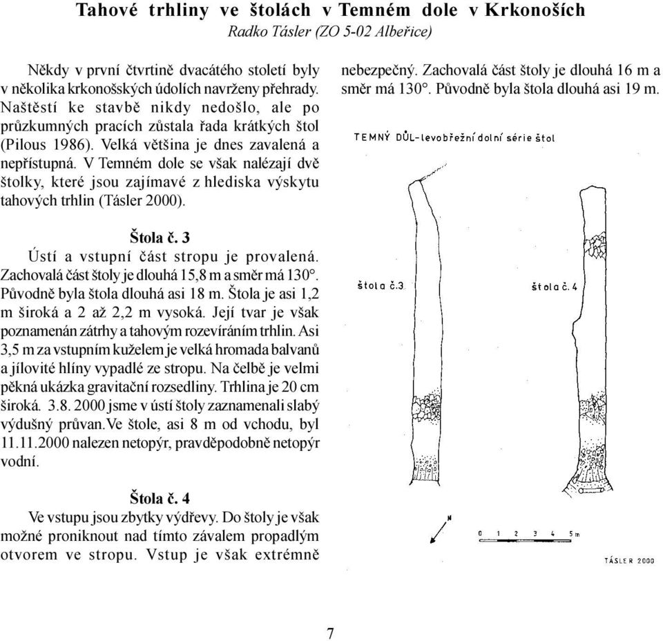 V Temném dole se však nalézají dvì štolky, které jsou zajímavé z hlediska výskytu tahových trhlin (Tásler 2000). nebezpeèný. Zachovalá èást štoly je dlouhá 16 m a smìr má 130.